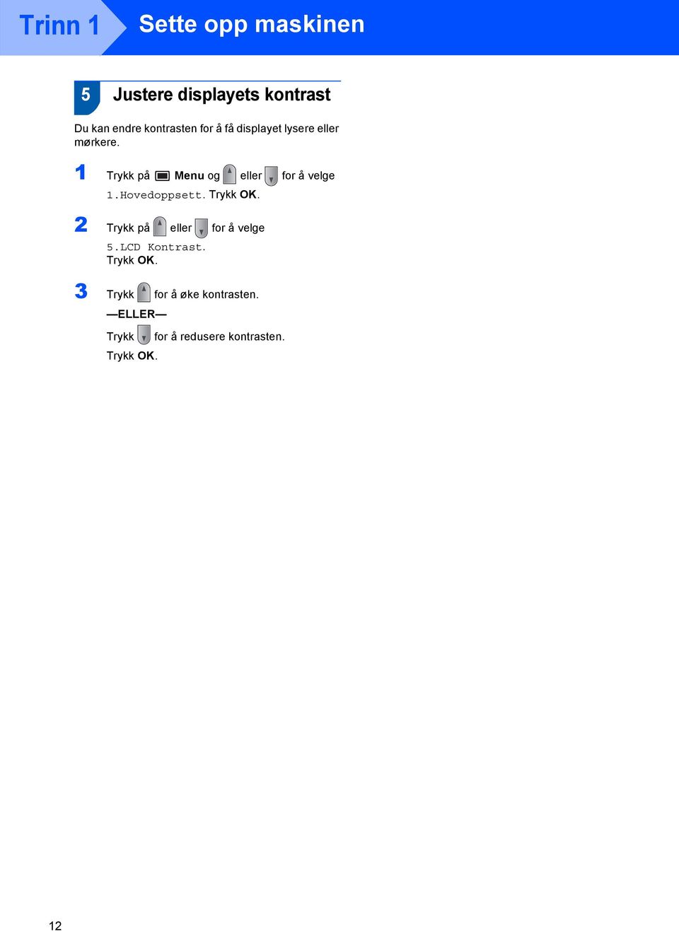 Hovedoppsett. Trykk OK. 2 Trykk på eller for å velge 5.LCD Kontrast. Trykk OK. 3 Trykk for å øke kontrasten.