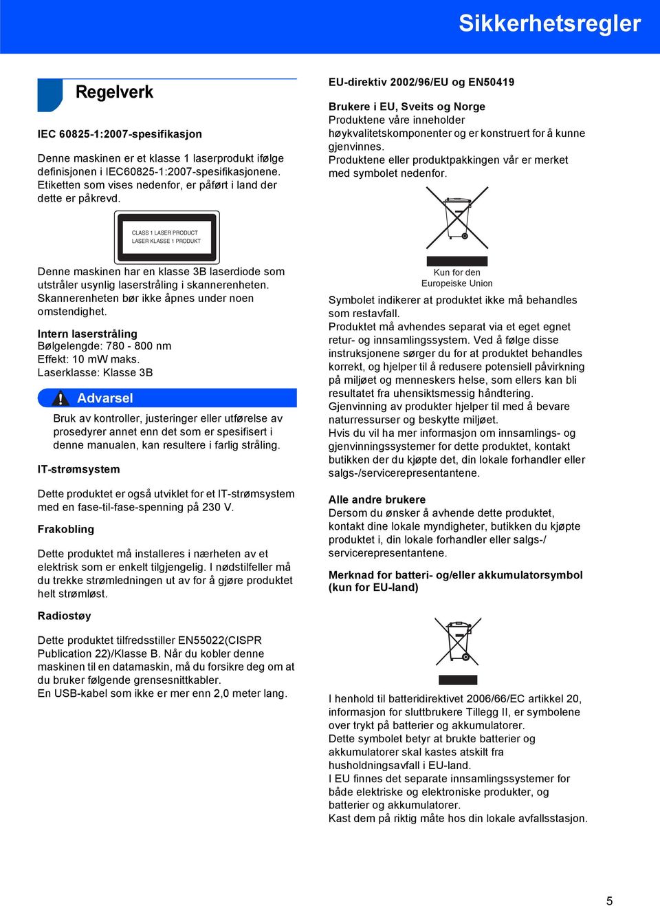 EU-direktiv 2002/96/EU og EN50419 Brukere i EU, Sveits og Norge Produktene våre inneholder høykvalitetskomponenter og er konstruert for å kunne gjenvinnes.