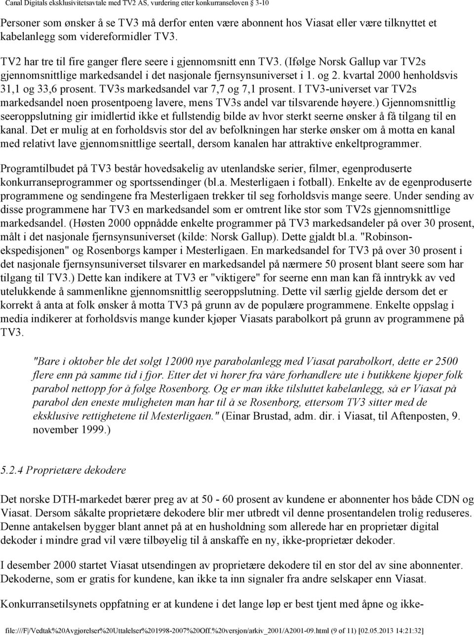 I TV3-universet var TV2s markedsandel noen prosentpoeng lavere, mens TV3s andel var tilsvarende høyere.