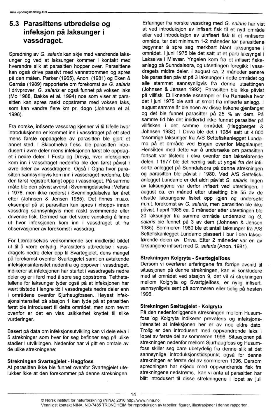 Parker (1965), Anon. (1981) og Eken & Garnås (1989) rapporterte om forekomst av G. salaris i drivprøver. G. salaris er også funnet på voksen laks (Mo 1988, Bakke et al.