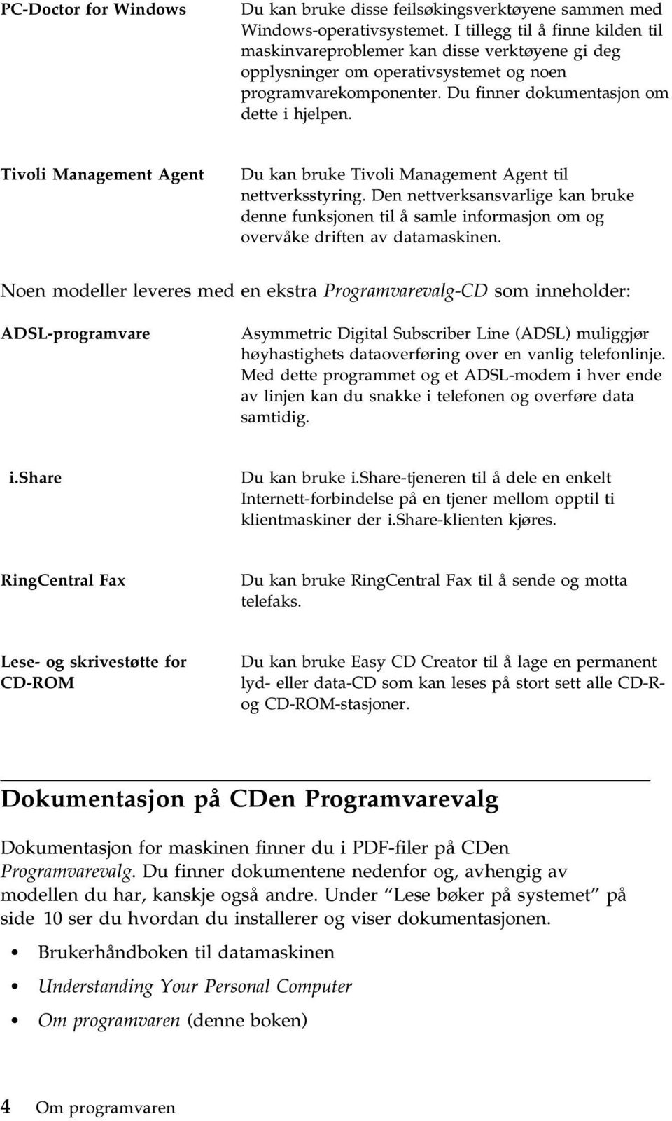 Tivoli Management Agent Du kan bruke Tivoli Management Agent til nettverksstyring. Den nettverksansvarlige kan bruke denne funksjonen til å samle informasjon om og overvåke driften av datamaskinen.