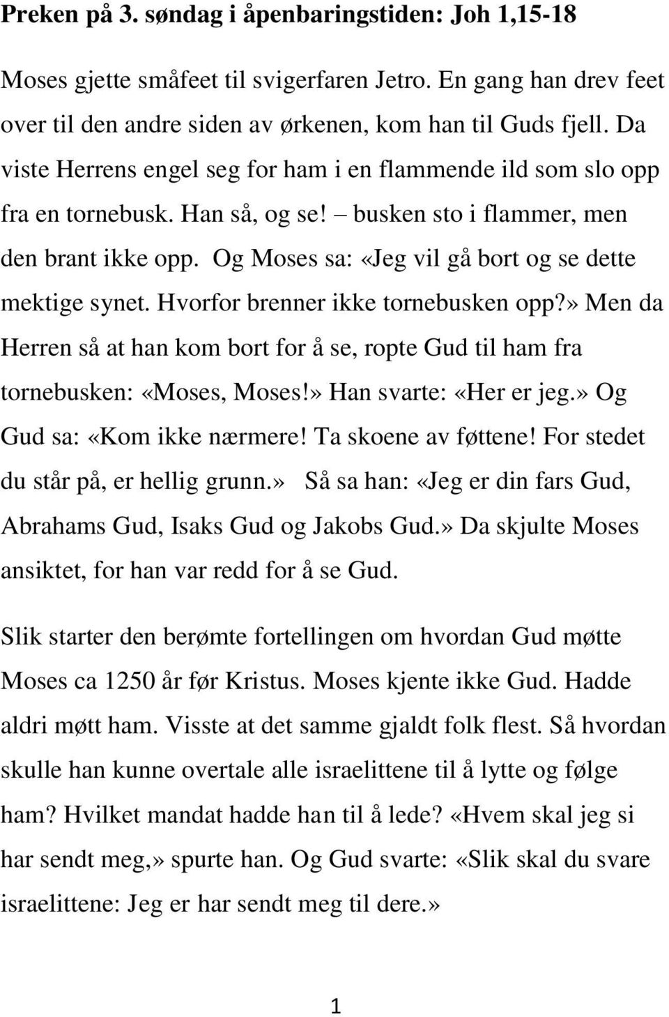 Og Moses sa: «Jeg vil gå bort og se dette mektige synet. Hvorfor brenner ikke tornebusken opp?» Men da Herren så at han kom bort for å se, ropte Gud til ham fra tornebusken: «Moses, Moses!