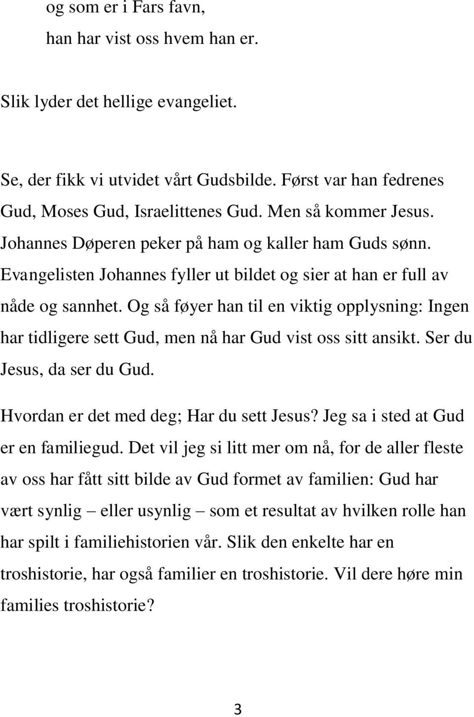 Og så føyer han til en viktig opplysning: Ingen har tidligere sett Gud, men nå har Gud vist oss sitt ansikt. Ser du Jesus, da ser du Gud. Hvordan er det med deg; Har du sett Jesus?