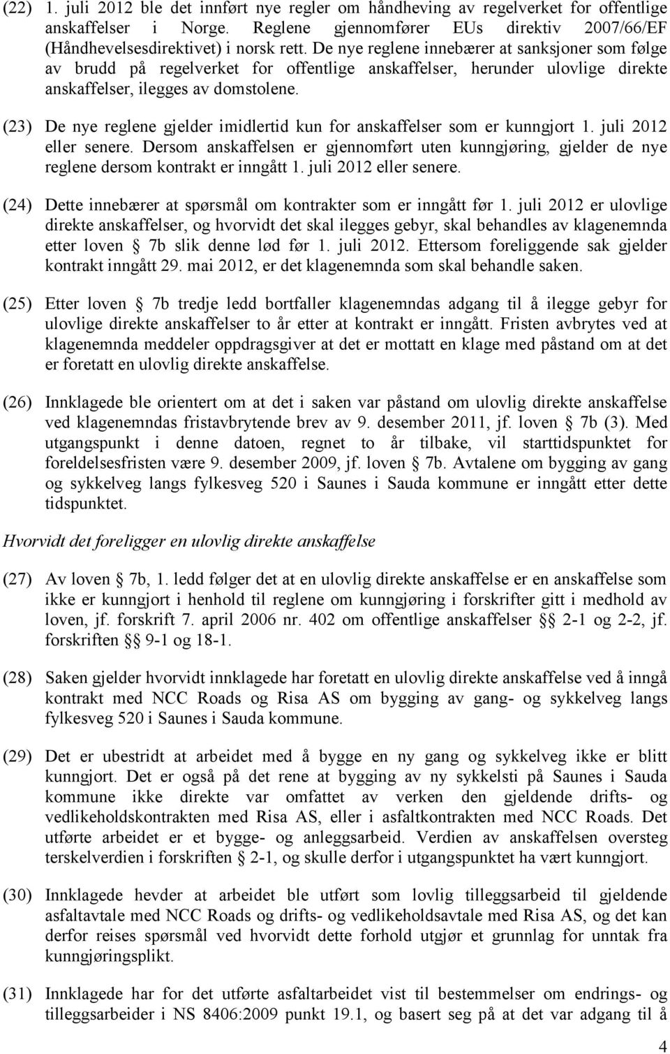 (23) De nye reglene gjelder imidlertid kun for anskaffelser som er kunngjort 1. juli 2012 eller senere.