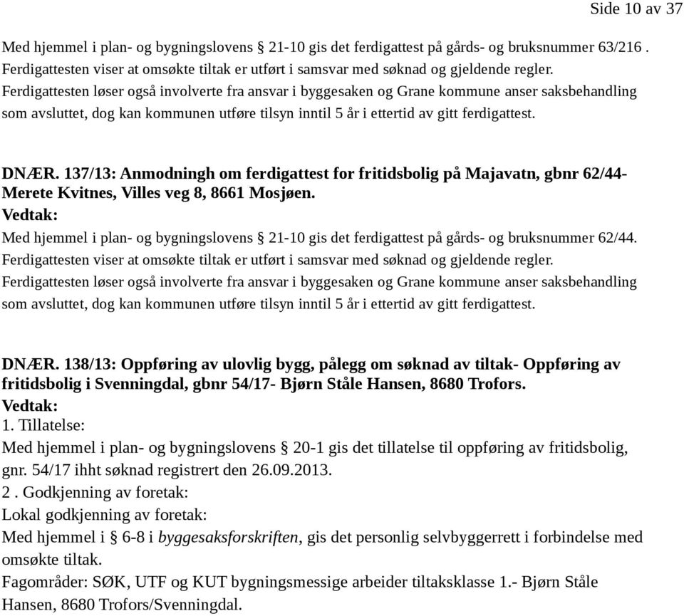 Ferdigattesten løser også involverte fra ansvar i byggesaken og Grane kommune anser saksbehandling som avsluttet, dog kan kommunen utføre tilsyn inntil 5 år i ettertid av gitt ferdigattest. DNÆR.