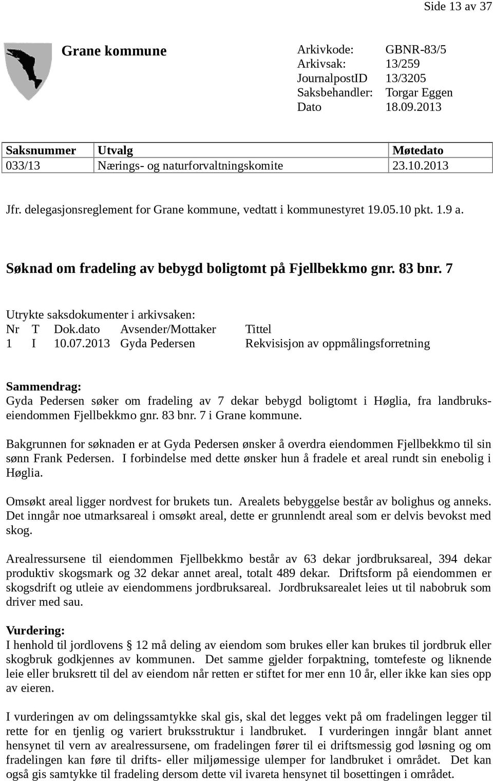 Søknad om fradeling av bebygd boligtomt på Fjellbekkmo gnr. 83 bnr. 7 Utrykte saksdokumenter i arkivsaken: Nr T Dok.dato Avsender/Mottaker Tittel 1 I 10.07.