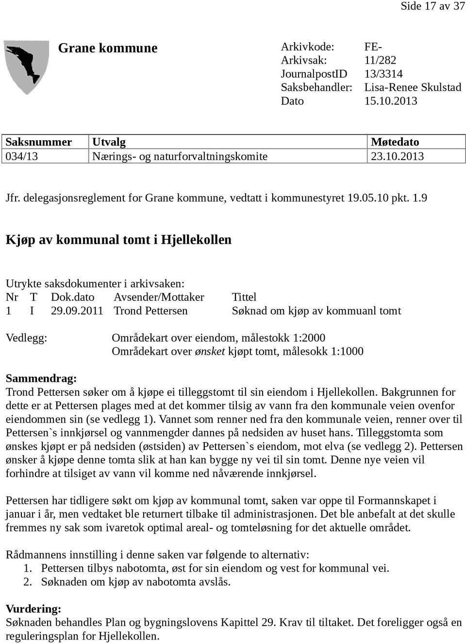 .05.10 pkt. 1.9 Kjøp av kommunal tomt i Hjellekollen Utrykte saksdokumenter i arkivsaken: Nr T Dok.dato Avsender/Mottaker Tittel 1 I 29.09.