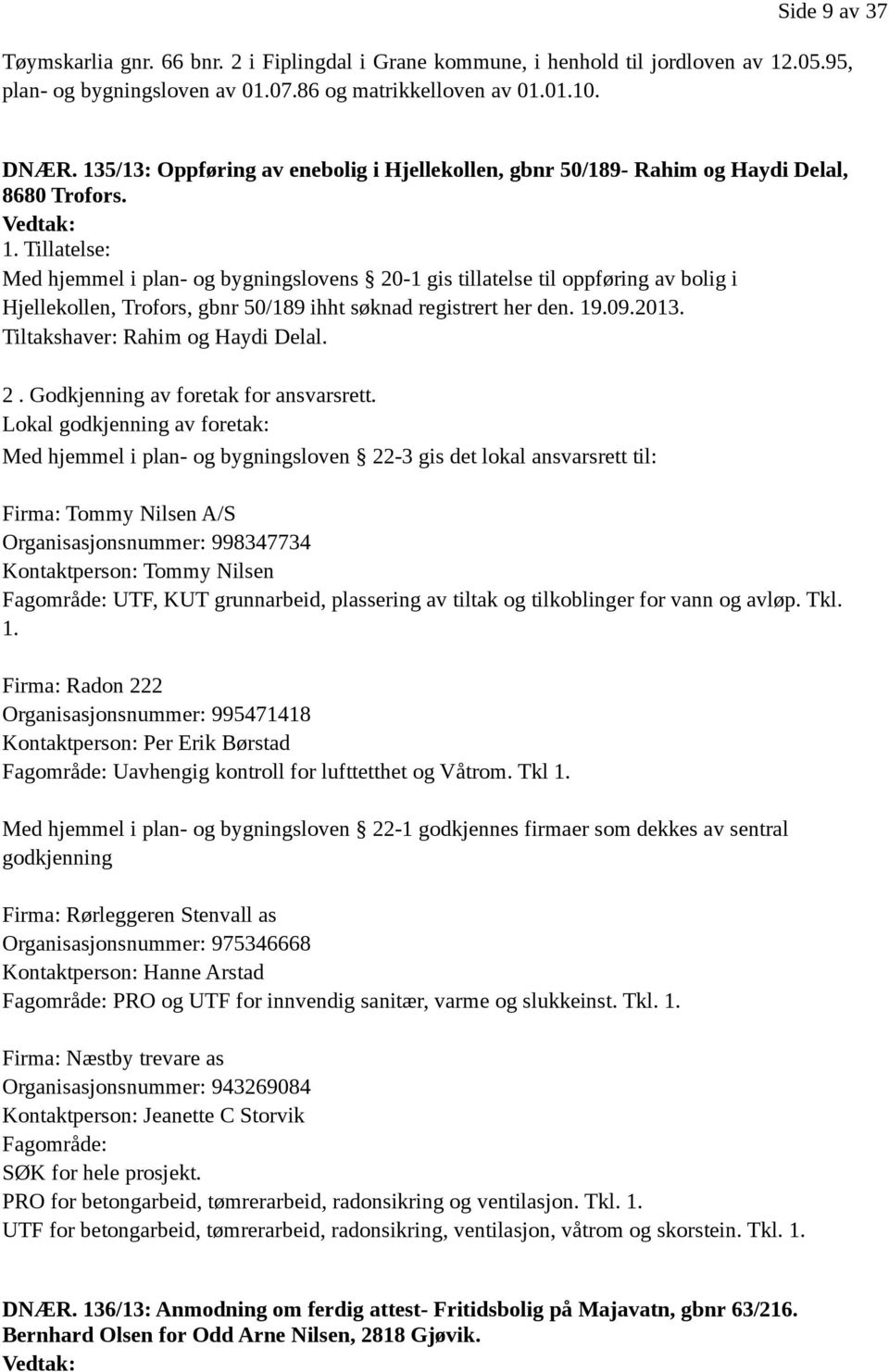 Tillatelse: Med hjemmel i plan- og bygningslovens 20-1 gis tillatelse til oppføring av bolig i Hjellekollen, Trofors, gbnr 50/189 ihht søknad registrert her den. 19.09.2013.