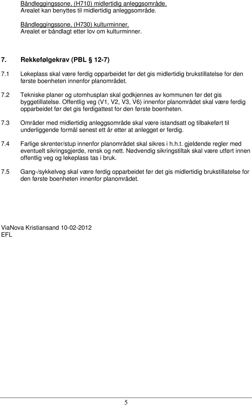 Offentlig veg (V1, V2, V3, V6) innenfor planområdet skal være ferdig opparbeidet før det gis ferdigattest for den første boenheten. 7.