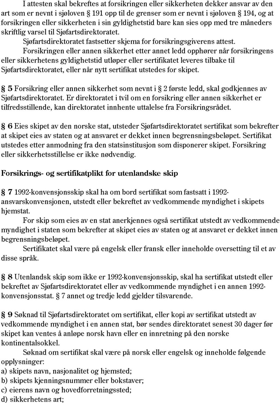 Forsikringen eller annen sikkerhet etter annet ledd opphører når forsikringens eller sikkerhetens gyldighetstid utløper eller sertifikatet leveres tilbake til Sjøfartsdirektoratet, eller når nytt