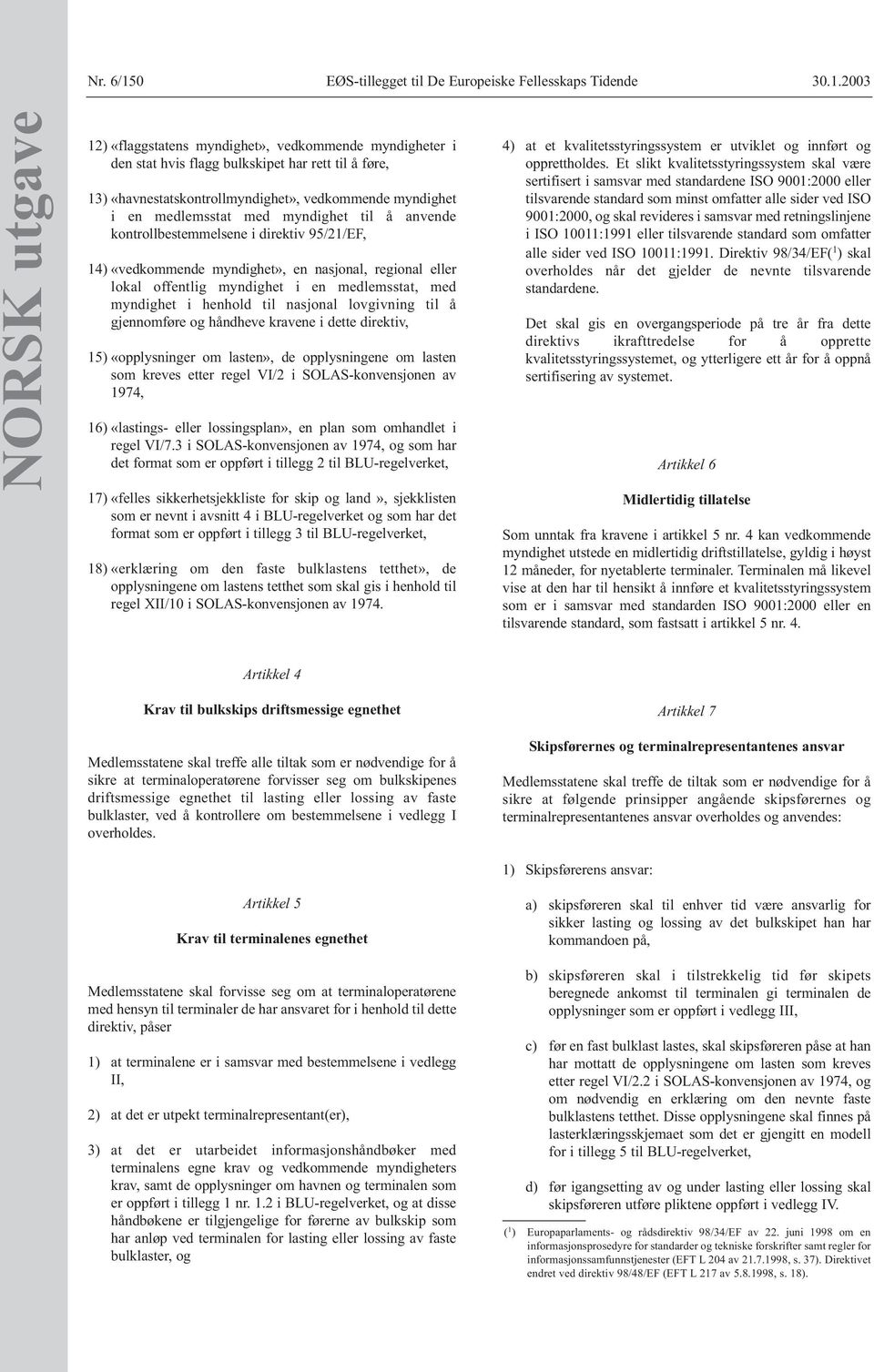 2003 NORSK utgave 12) «flaggstatens myndighet», vedkommende myndigheter i den stat hvis flagg bulkskipet har rett til å føre, 13) «havnestatskontrollmyndighet», vedkommende myndighet i en medlemsstat