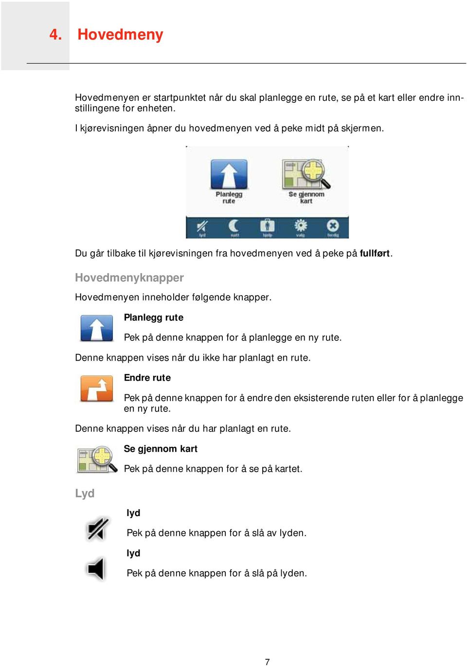 Hovedmenyknapper Hovedmenyen inneholder følgende knapper. Planlegg rute Pek på denne knappen for å planlegge en ny rute. Denne knappen vises når du ikke har planlagt en rute.