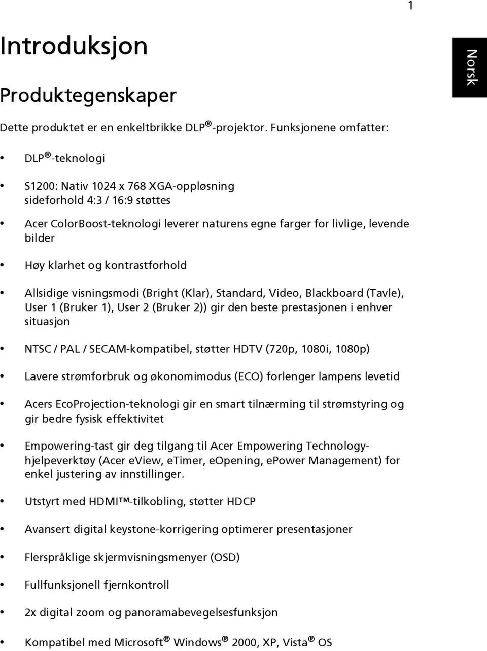 klarhet og kontrastforhold Allsidige visningsmodi (Bright (Klar), Standard, Video, Blackboard (Tavle), User 1 (Bruker 1), User 2 (Bruker 2)) gir den beste prestasjonen i enhver situasjon NTSC / PAL /