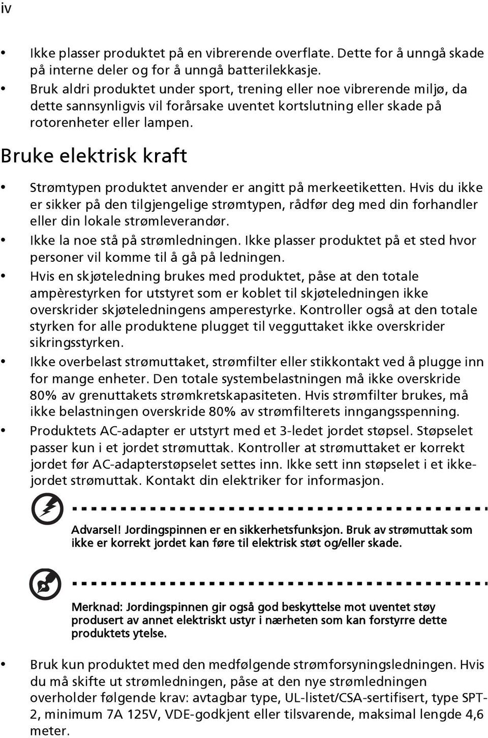 Bruke elektrisk kraft Strømtypen produktet anvender er angitt på merkeetiketten. Hvis du ikke er sikker på den tilgjengelige strømtypen, rådfør deg med din forhandler eller din lokale strømleverandør.