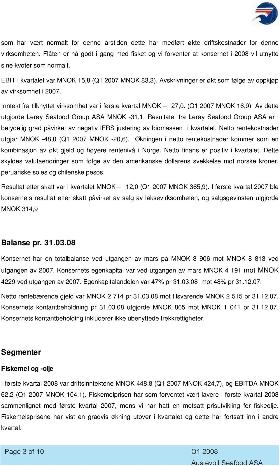 Avskrivninger er økt som følge av oppkjøp av virksomhet i 2007. Inntekt fra tilknyttet virksomhet var i første kvartal MNOK 27,0.