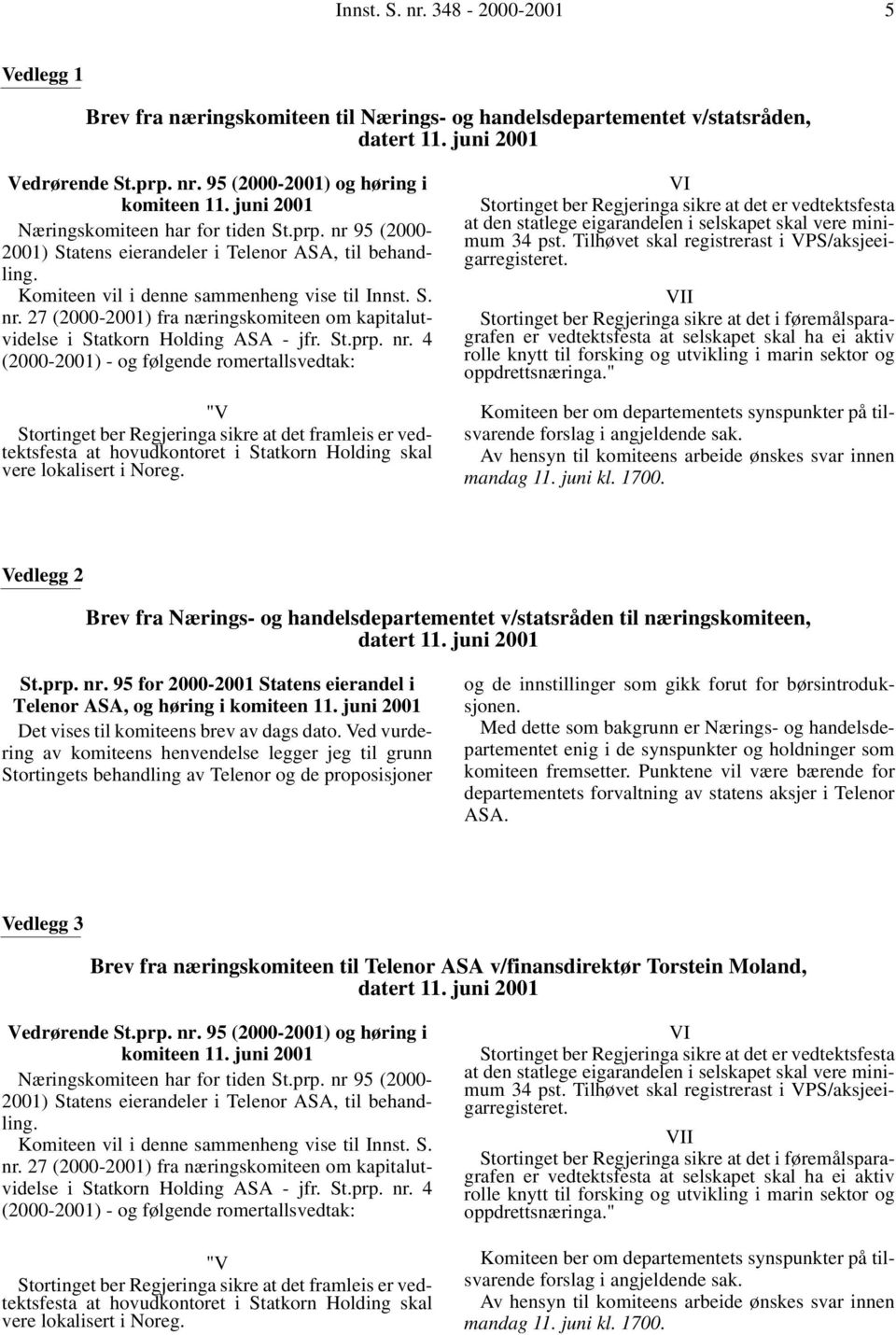 St.prp. nr. 4 (2000-2001) - og følgende romertallsvedtak: "V Stortinget ber Regjeringa sikre at det framleis er vedtektsfesta at hovudkontoret i Statkorn Holding skal vere lokalisert i Noreg.