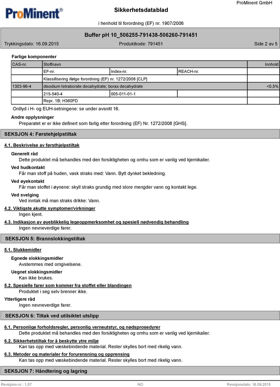 Andre opplysninger Preparatet er er ikke definert som farlig etter forordning (EF) Nr. 1272/2008 [GHS]. SEKSJON 4: Førstehjelpstiltak 4.1. Beskrivelse av førsthjelpstiltak Generelt råd Ved hudkontakt Får man stoff på huden, vask straks med: Vann.