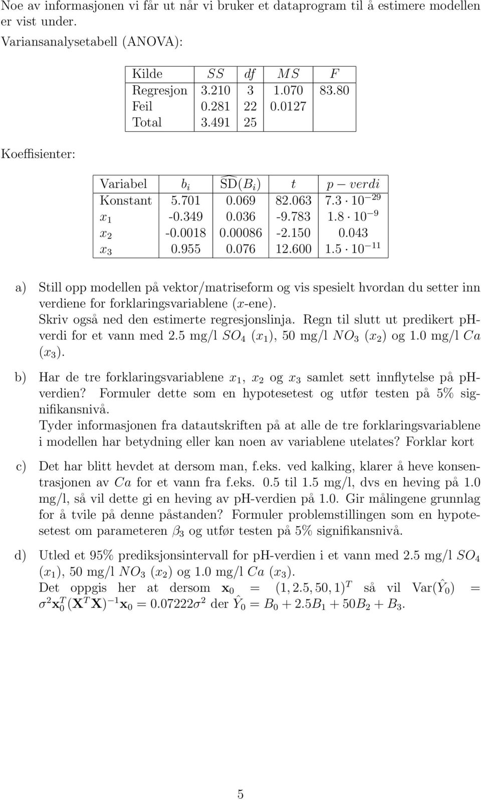 5 10 11 a) Still opp modellen på vektor/matriseform og vis spesielt hvordan du setter inn verdiene for forklaringsvariablene (x-ene). Skriv også ned den estimerte regresjonslinja.