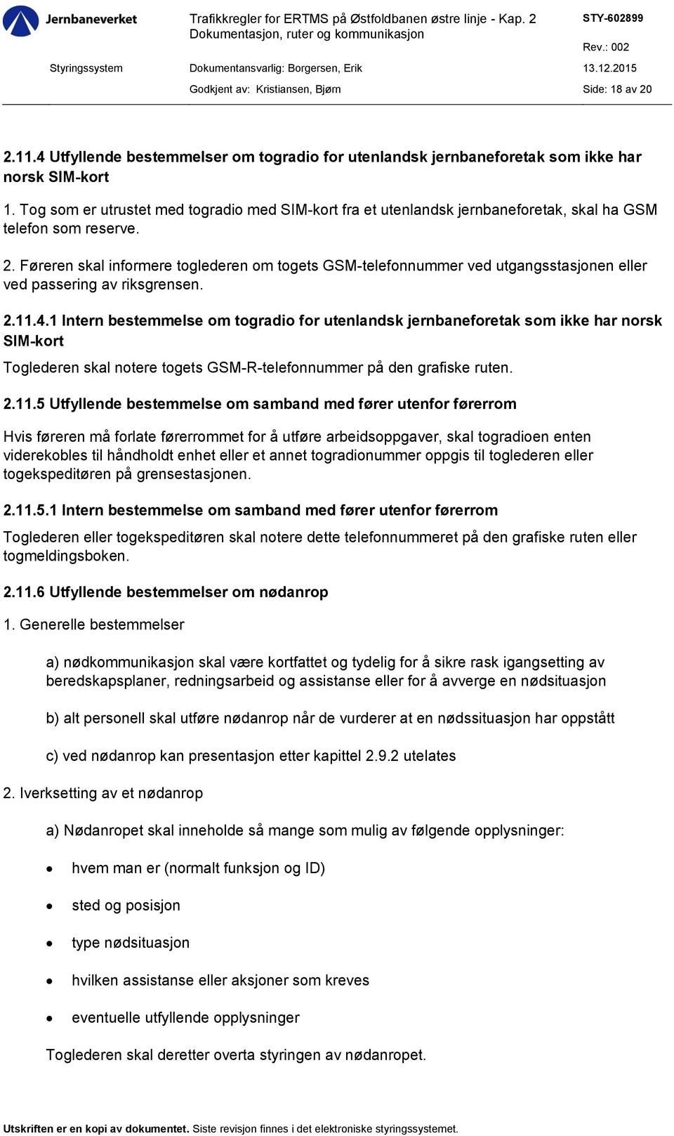 Føreren skal informere toglederen om togets GSM-telefonnummer ved utgangsstasjonen eller ved passering av riksgrensen. 2.11.4.