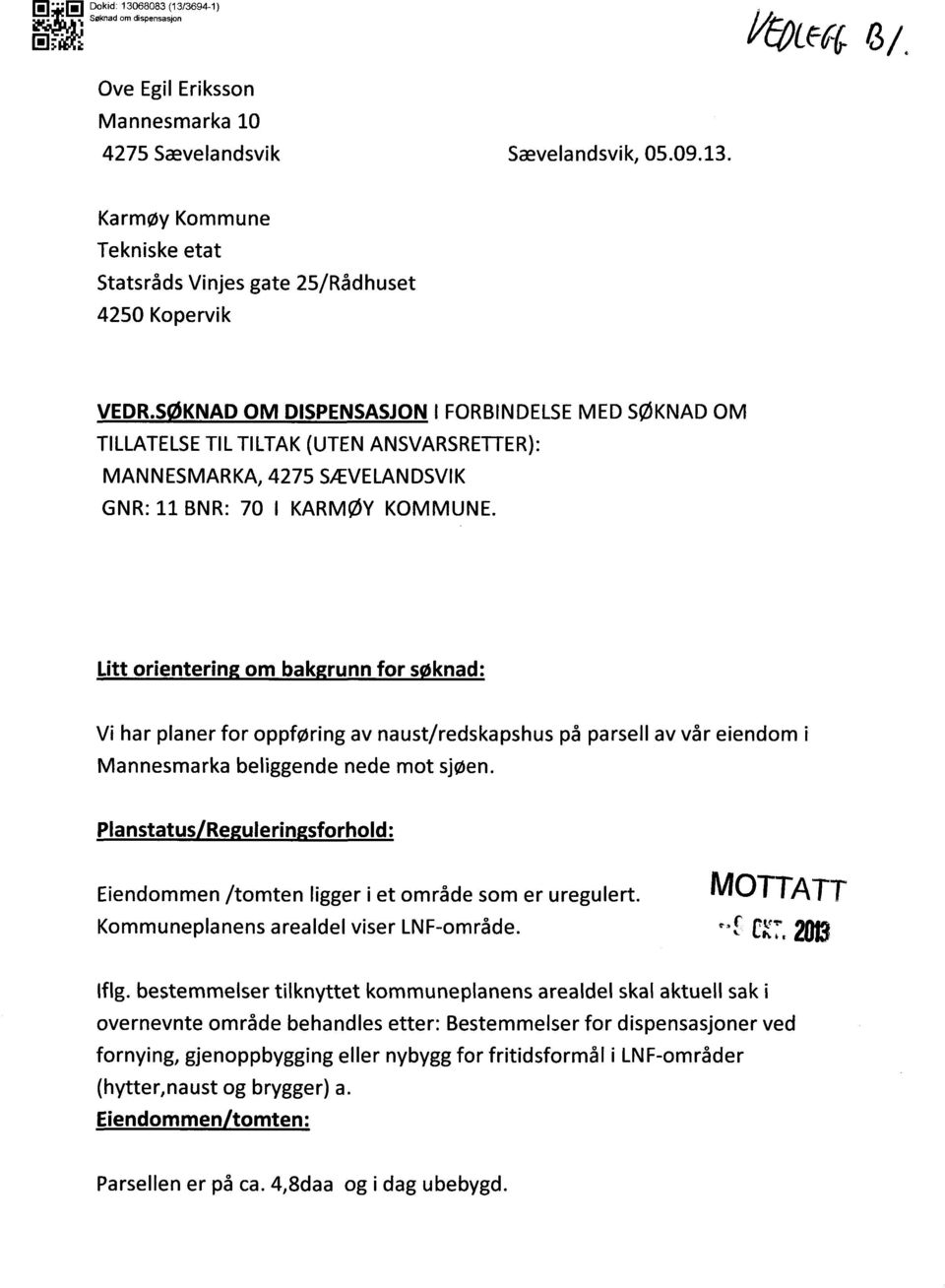 Litt orientering om bakgrunn for søknad: Vi har planer for oppføring av naust/redskapshus på parsell av vår eiendom i Mannesmarka beliggende nede mot sjøen.