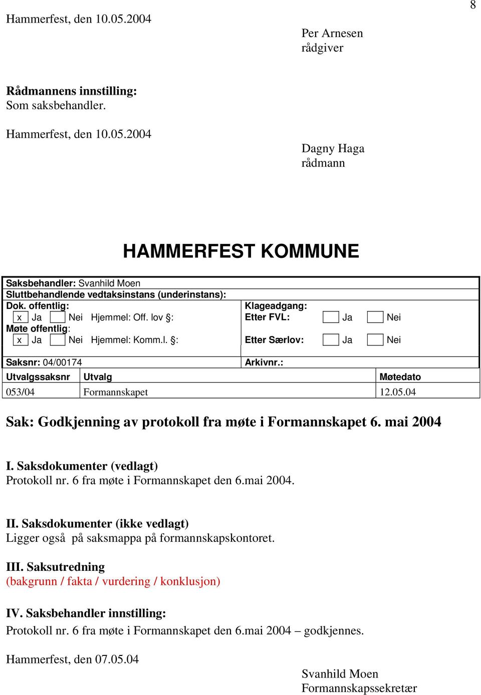 : Utvalgssaksnr Utvalg Møtedato 053/04 Formannskapet 12.05.04 Sak: Godkjenning av protokoll fra møte i Formannskapet 6. mai 2004 I. Saksdokumenter (vedlagt) Protokoll nr.