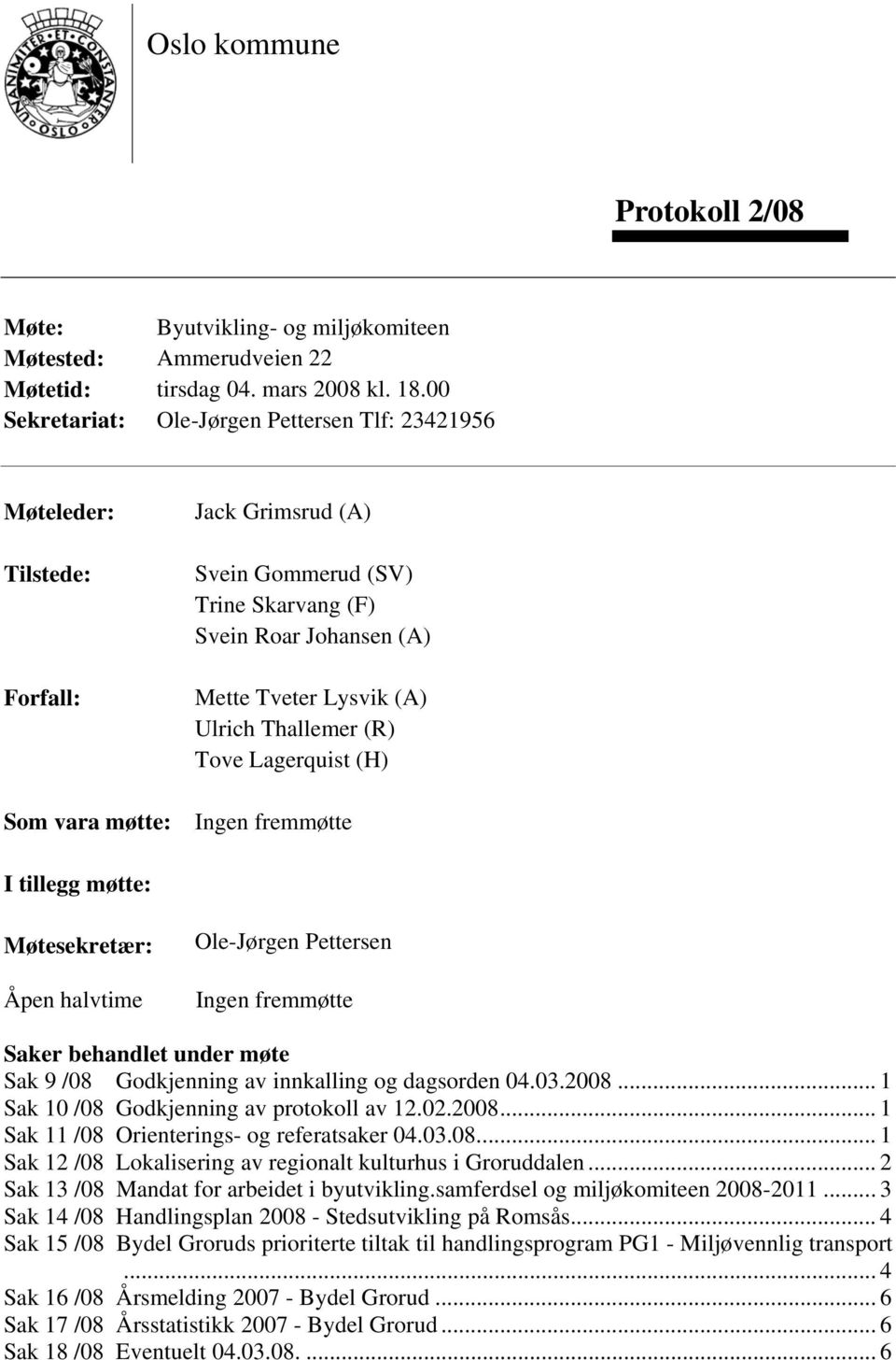 (A) Ulrich Thallemer (R) Tove Lagerquist (H) Ingen fremmøtte I tillegg møtte: Møtesekretær: Åpen halvtime Ole-Jørgen Pettersen Ingen fremmøtte Saker behandlet under møte Sak 9 /08 Godkjenning av