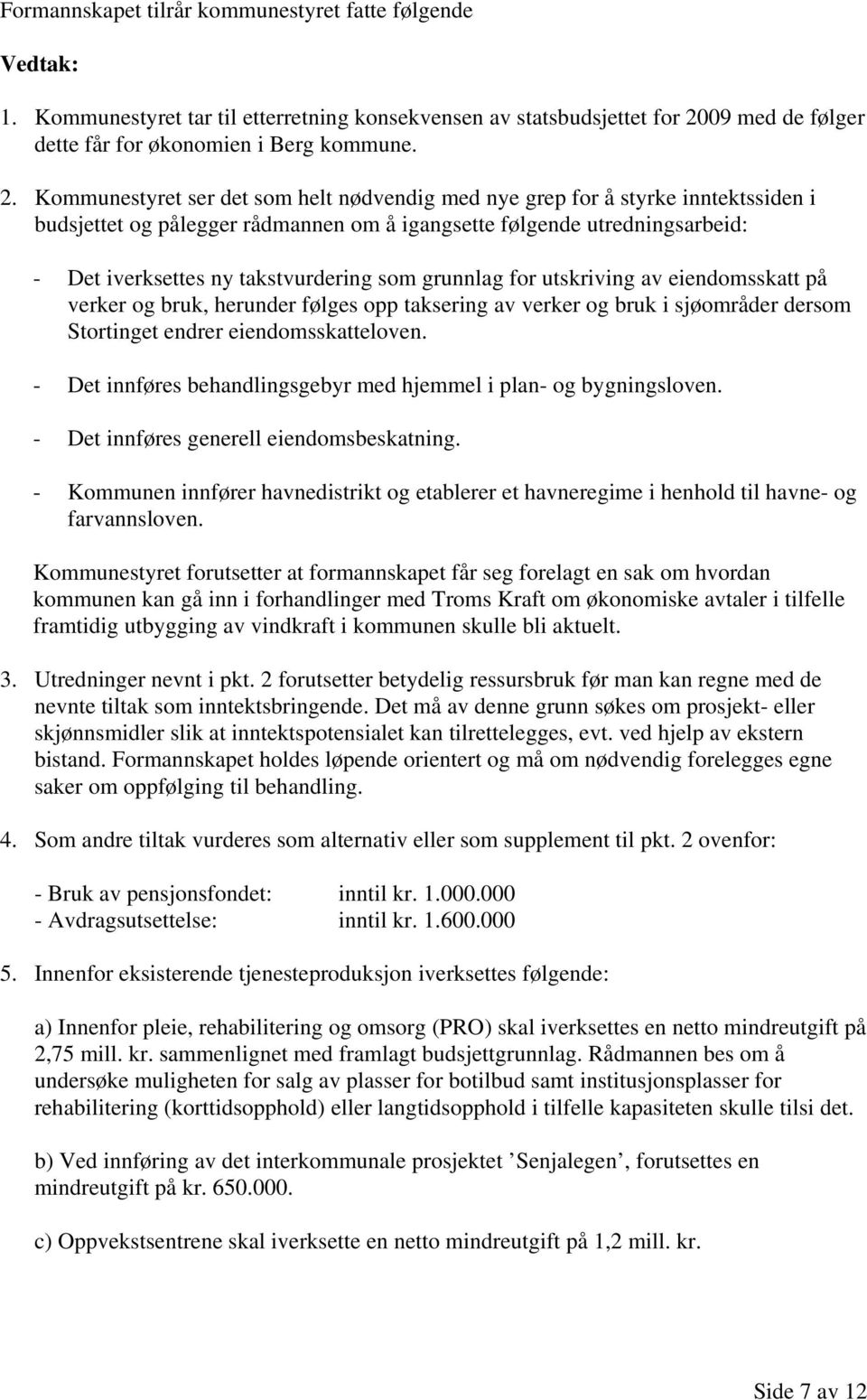 Kommunestyret ser det som helt nødvendig med nye grep for å styrke inntektssiden i budsjettet og pålegger rådmannen om å igangsette følgende utredningsarbeid: - Det iverksettes ny takstvurdering som