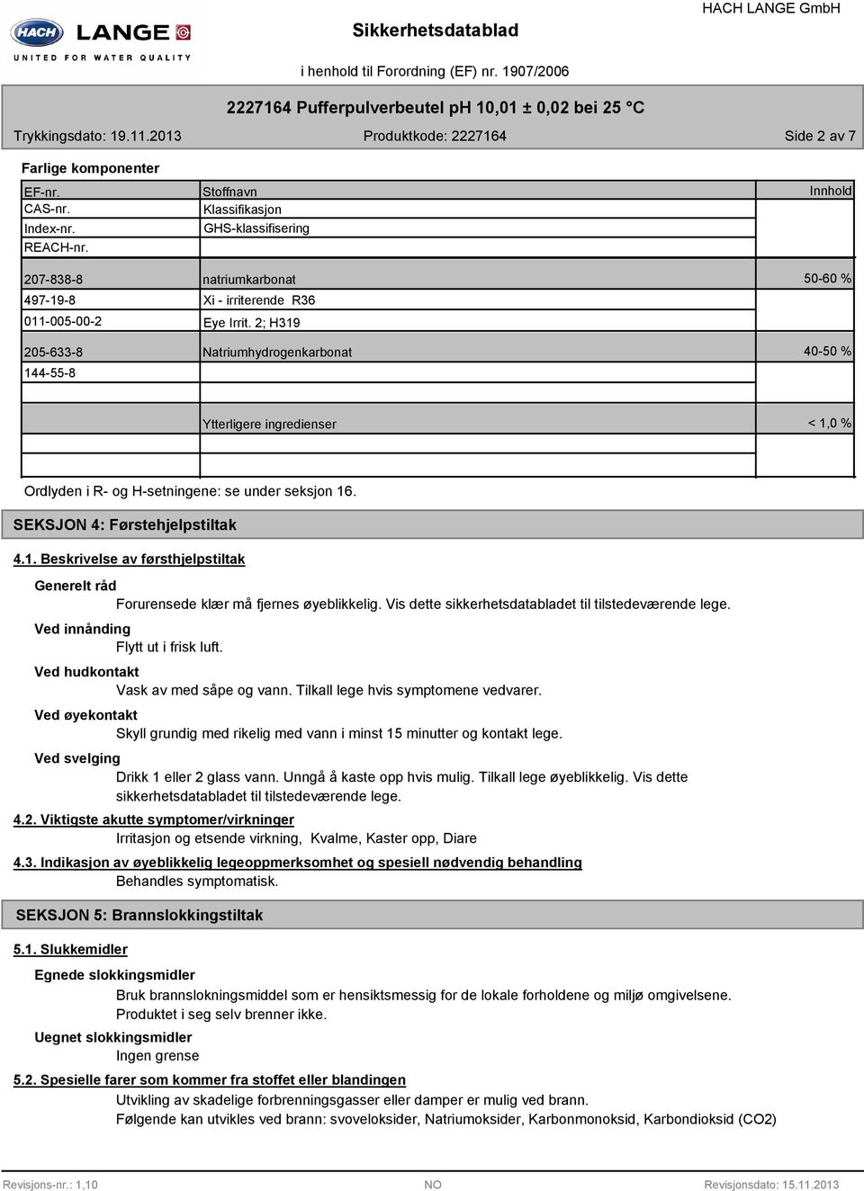 2; H319 Natriumhydrogenkarbonat Innhold 50-60 % 40-50 % Ytterligere ingredienser < 1,0 % Ordlyden i R- og H-setningene: se under seksjon 16. SEKSJON 4: Førstehjelpstiltak 4.1. Beskrivelse av førsthjelpstiltak Generelt råd Forurensede klær må fjernes øyeblikkelig.