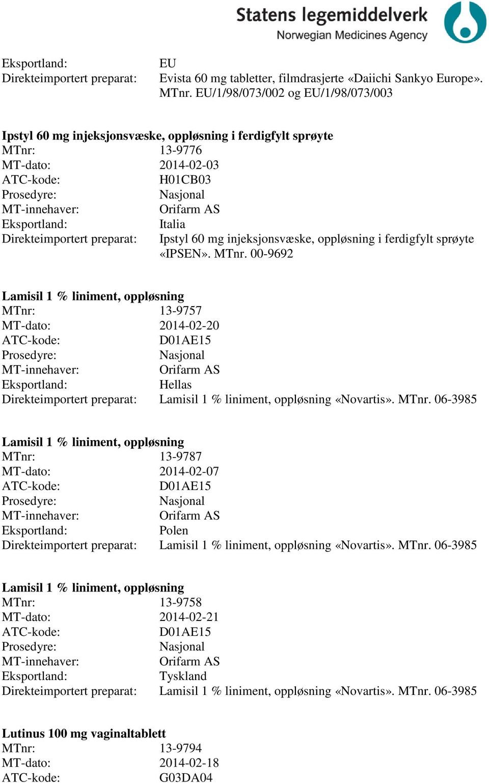 sprøyte «IPSEN». MTnr. 00-9692 Lamisil 1 % liniment, oppløsning MTnr: 13-9757 MT-dato: 2014-02-20 D01AE15 Hellas Lamisil 1 % liniment, oppløsning «Novartis». MTnr. 06-3985 Lamisil 1 % liniment, oppløsning MTnr: 13-9787 MT-dato: 2014-02-07 D01AE15 Polen Lamisil 1 % liniment, oppløsning «Novartis».