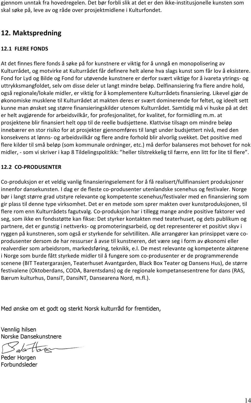 å eksistere. Fond for Lyd og Bilde og Fond for utøvende kunstnere er derfor svært viktige for å ivareta ytrings- og uttrykksmangfoldet, selv om disse deler ut langt mindre beløp.