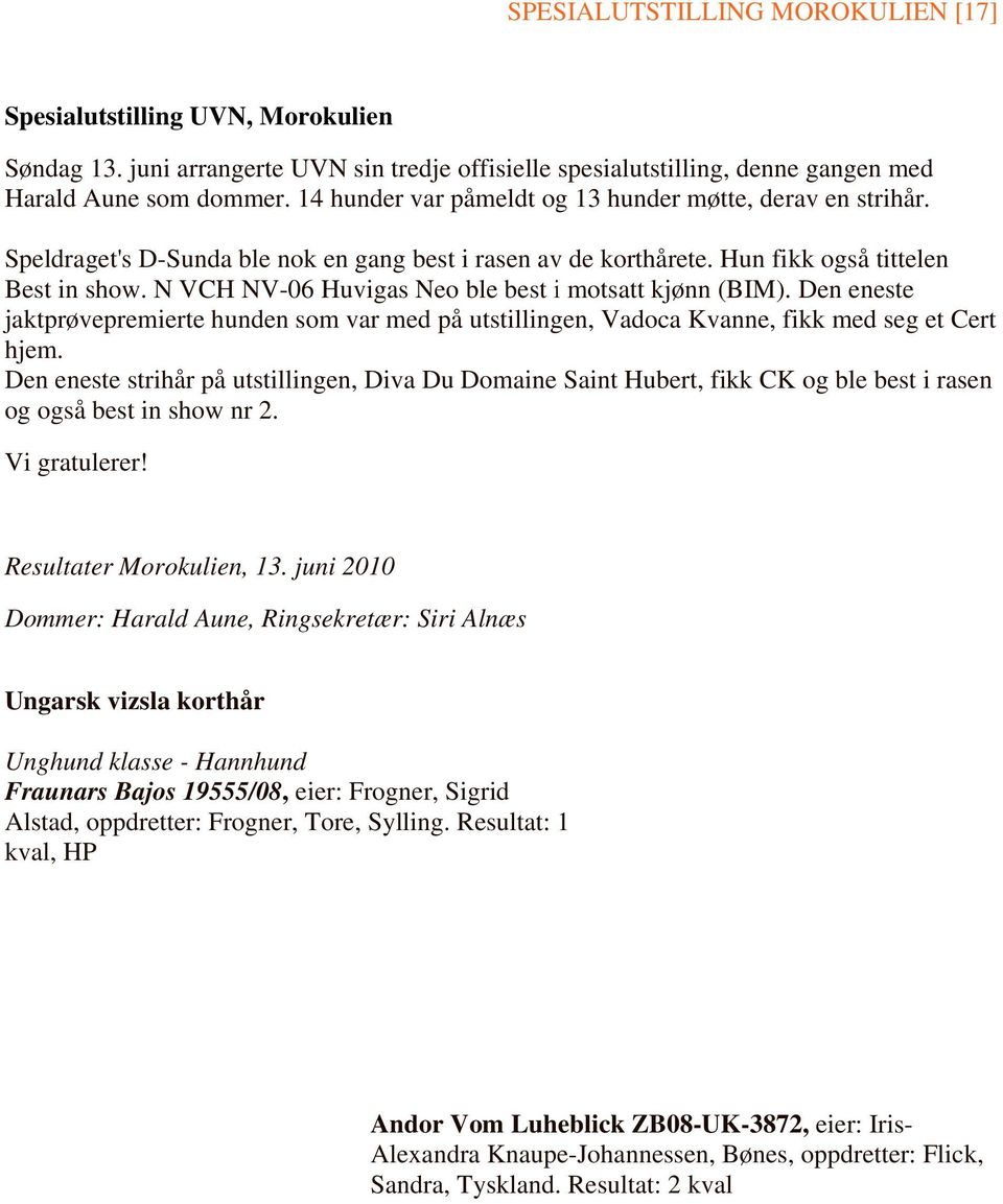 N VCH NV-06 Huvigas Neo ble best i motsatt kjønn (BIM). Den enestee jaktprøvepremiertee hunden som var med på utstillingen, Vadocaa Kvanne, fikk med seg et Cert hjem.