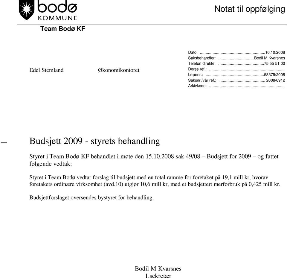 2008 sak 49/08 Budsjett for 2009 og fattet følgende vedtak: Styret i Team Bodø vedtar forslag til budsjett med en total ramme for foretaket på 19,1 mill kr, hvorav