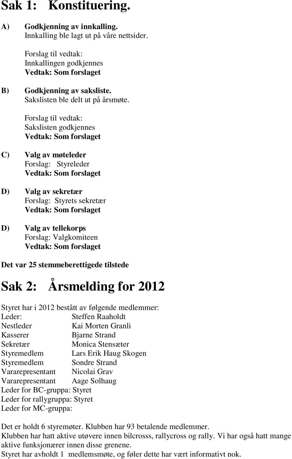 Årsmelding for 2012 Styret har i 2012 bestått av følgende medlemmer: Leder: Steffen Raaholdt Nestleder Kai Morten Granli Kasserer Bjarne Strand Sekretær Monica Stensæter Styremedlem Lars Erik Haug