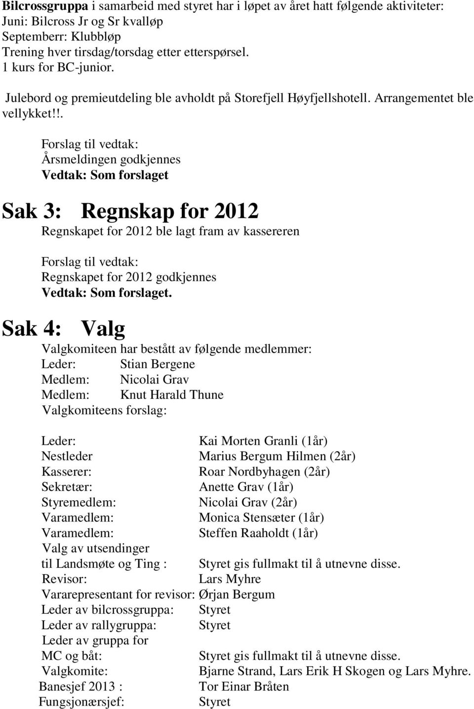 !. Årsmeldingen godkjennes Sak 3: Regnskap for 2012 Regnskapet for 2012 ble lagt fram av kassereren Regnskapet for 2012 godkjennes.