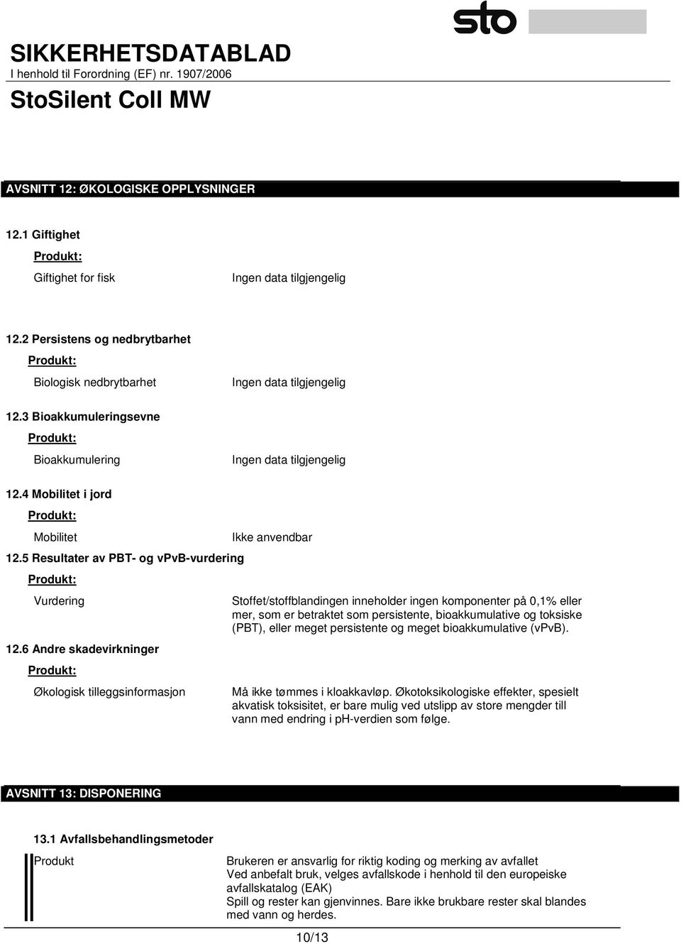 6 Andre skadevirkninger Produkt: Økologisk tilleggsinformasjon Ikke anvendbar Stoffet/stoffblandingen inneholder ingen komponenter på 0,1% eller mer, som er betraktet som persistente, bioakkumulative