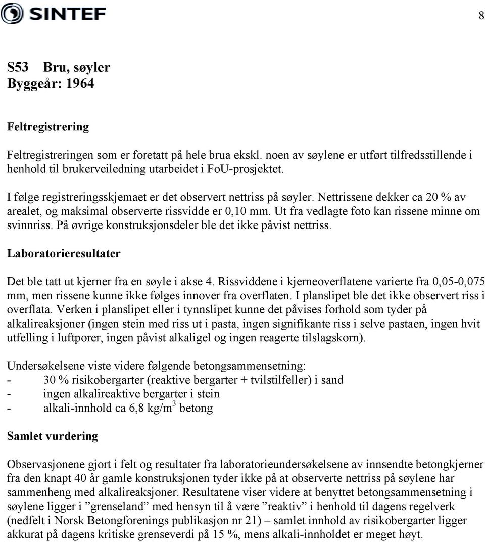 Nettrissene dekker ca 20 % av arealet, og maksimal observerte rissvidde er 0,10 mm. Ut fra vedlagte foto kan rissene minne om svinnriss. På øvrige konstruksjonsdeler ble det ikke påvist nettriss.