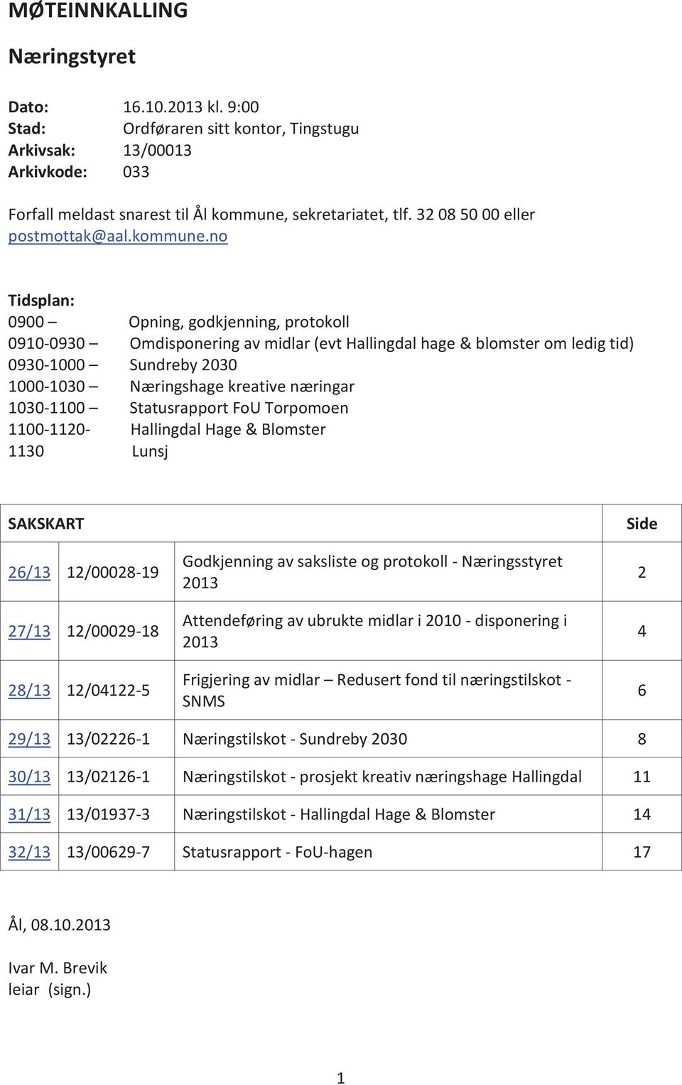 no Tidsplan: 0900 Opning, godkjenning, protokoll 0910-0930 Omdisponering av midlar (evt Hallingdal hage & blomster om ledig tid) 0930-1000 Sundreby 2030 1000-1030 Næringshage kreative næringar