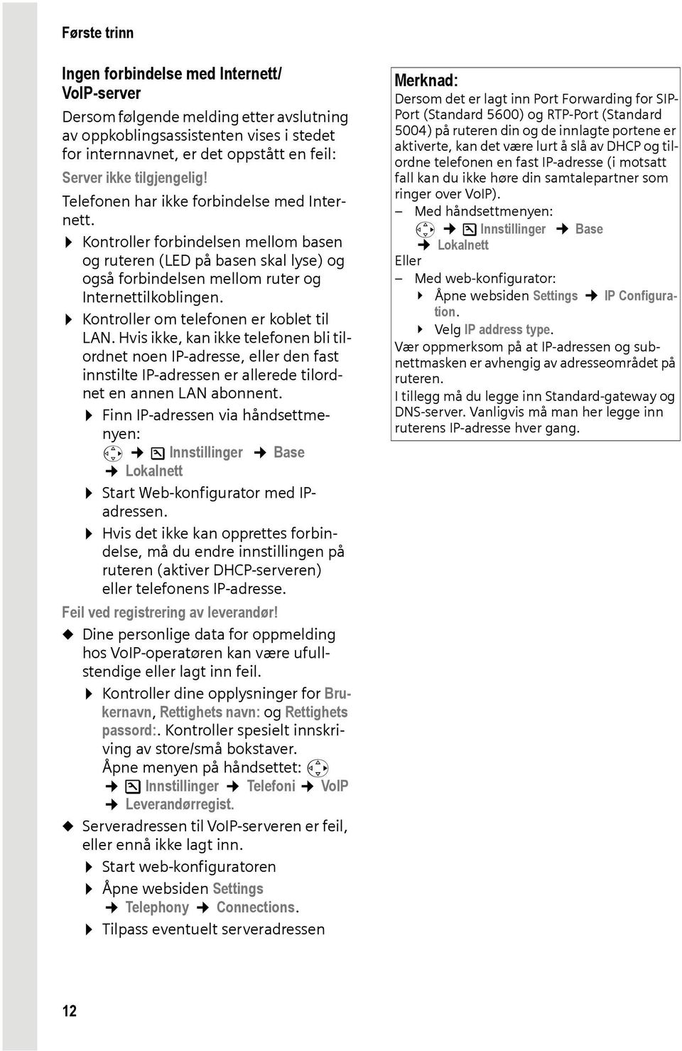 Kontroller om telefonen er koblet til LAN. Hvis ikke, kan ikke telefonen bli tilordnet noen IP-adresse, eller den fast innstilte IP-adressen er allerede tilordnet en annen LAN abonnent.