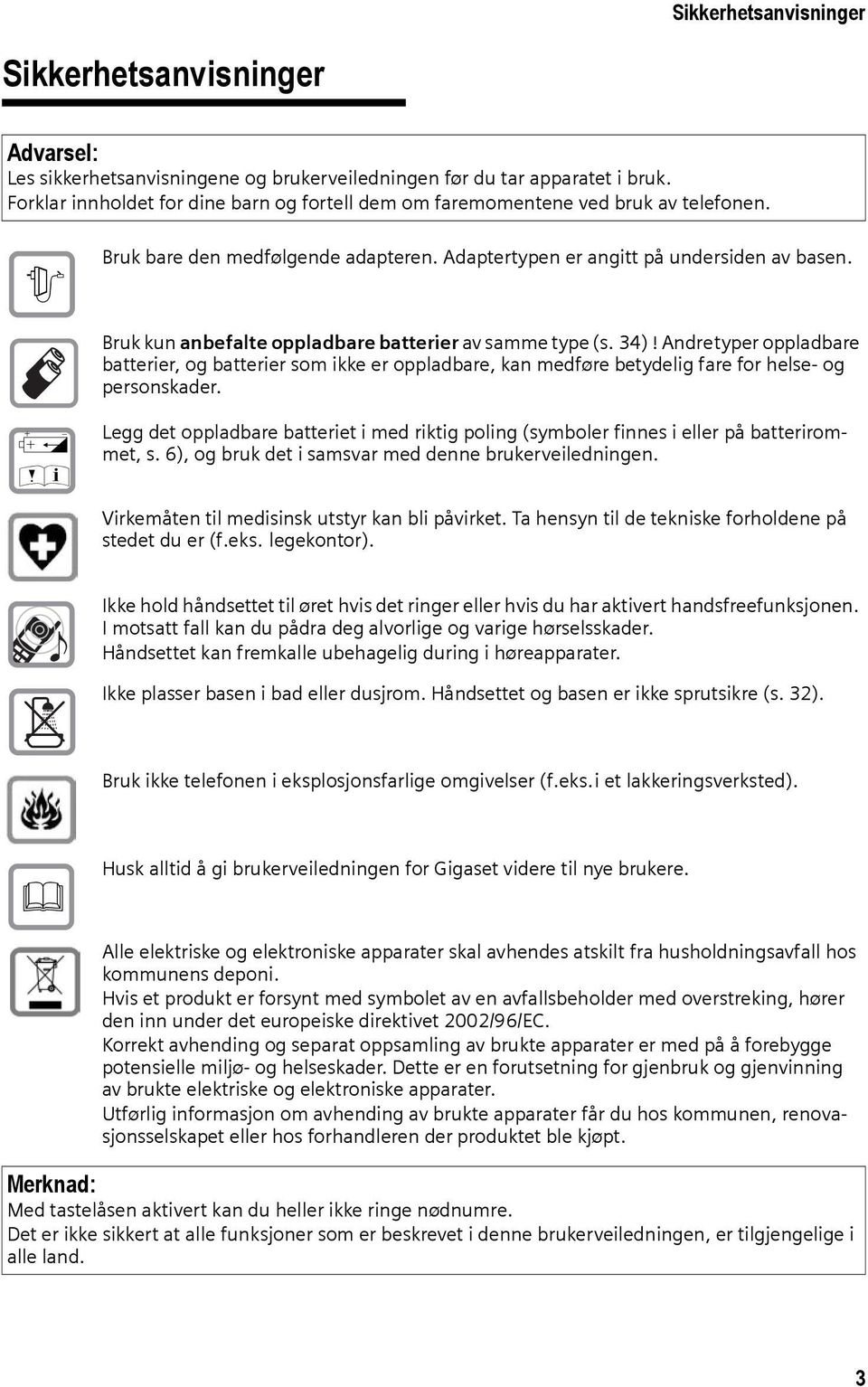 Bruk kun anbefalte oppladbare batterier av samme type (s. 34)! Andretyper oppladbare batterier, og batterier som ikke er oppladbare, kan medføre betydelig fare for helse- og personskader.