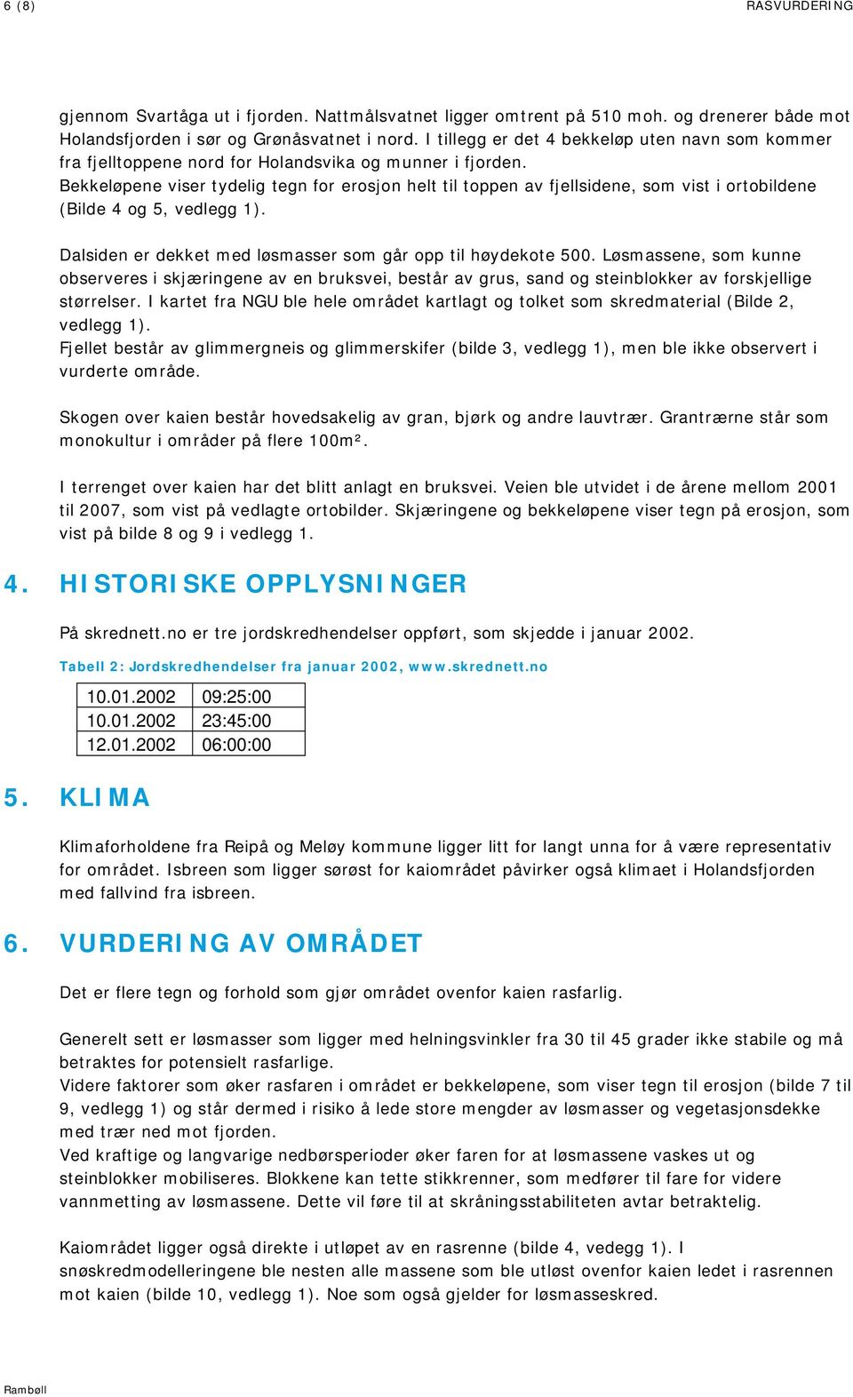 Bekkeløpene viser tydelig tegn for erosjon helt til toppen av fjellsidene, som vist i ortobildene (Bilde 4 og 5, vedlegg 1). Dalsiden er dekket med løsmasser som går opp til høydekote 500.