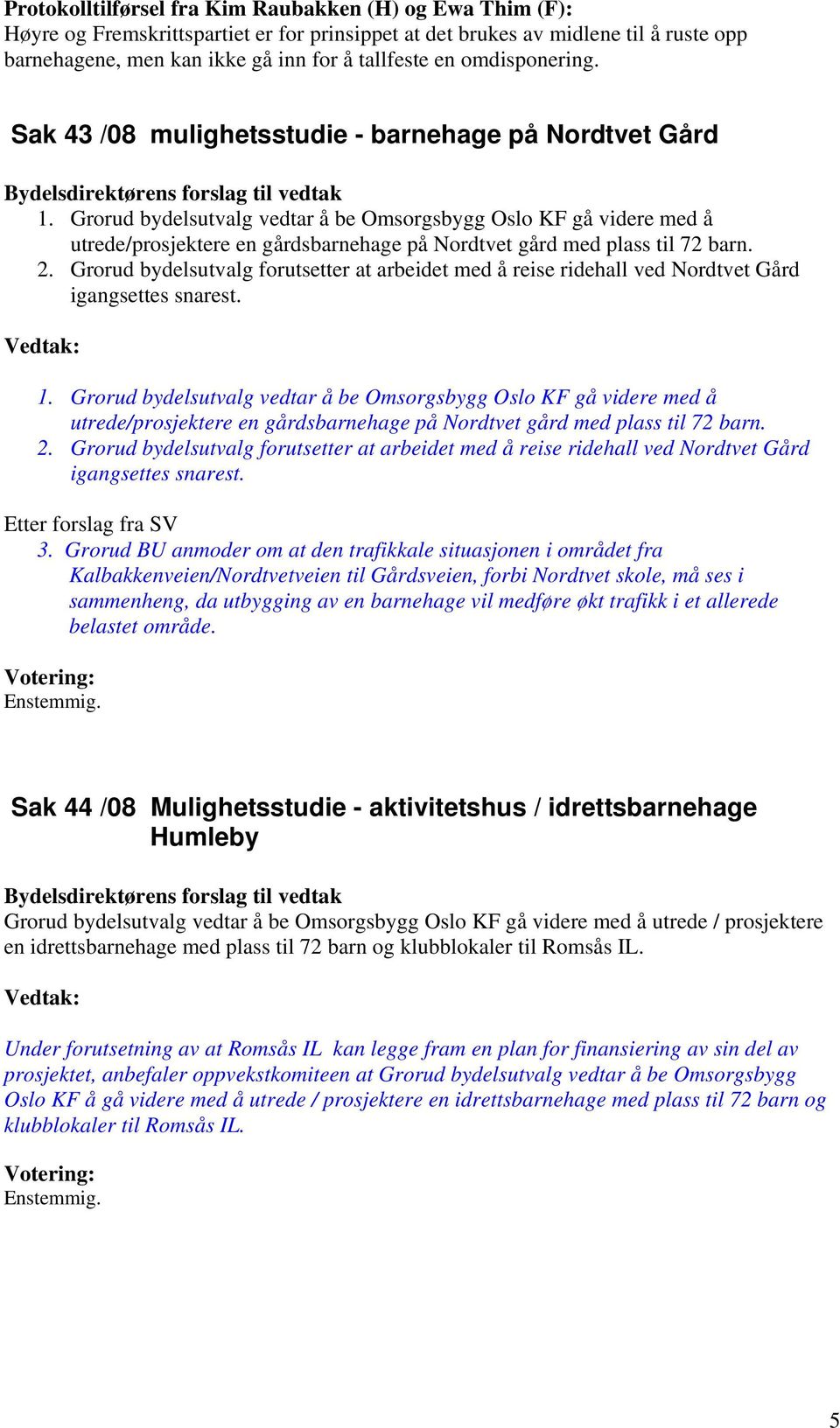 Grorud bydelsutvalg vedtar å be Omsorgsbygg Oslo KF gå videre med å utrede/prosjektere en gårdsbarnehage på Nordtvet gård med plass til 72 barn. 2.