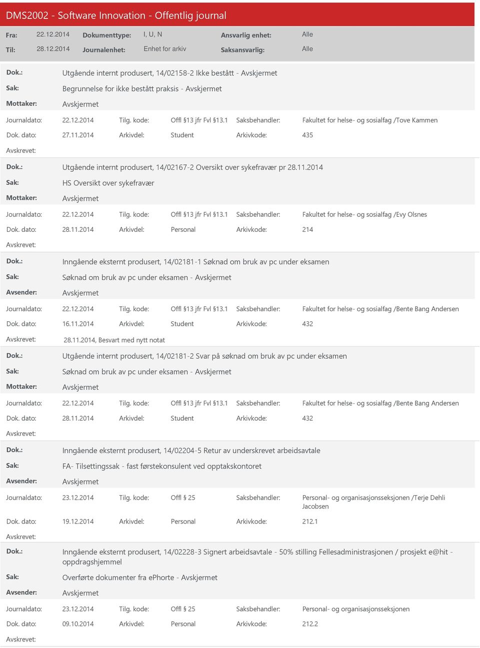 dato: 28.11.2014 Arkivdel: Personal Arkivkode: 214 Inngående eksternt produsert, 14/02181-1 Søknad om bruk av pc under eksamen Søknad om bruk av pc under eksamen - Dok. dato: 16.11.2014 Arkivdel: Student Arkivkode: 432 28.