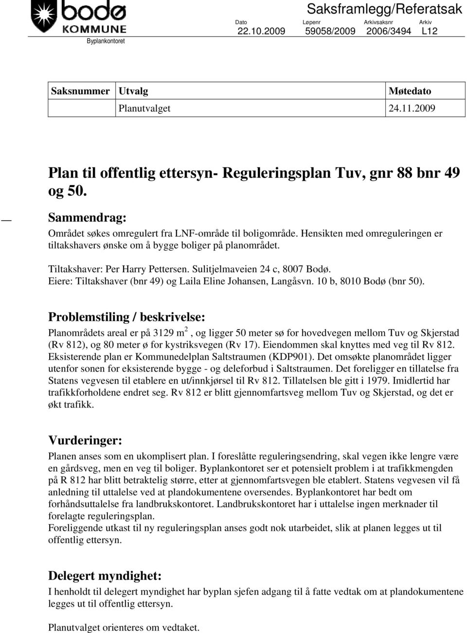 Hensikten med omreguleringen er tiltakshavers ønske om å bygge boliger på planområdet. Tiltakshaver: Per Harry Pettersen. Sulitjelmaveien 24 c, 8007 Bodø.