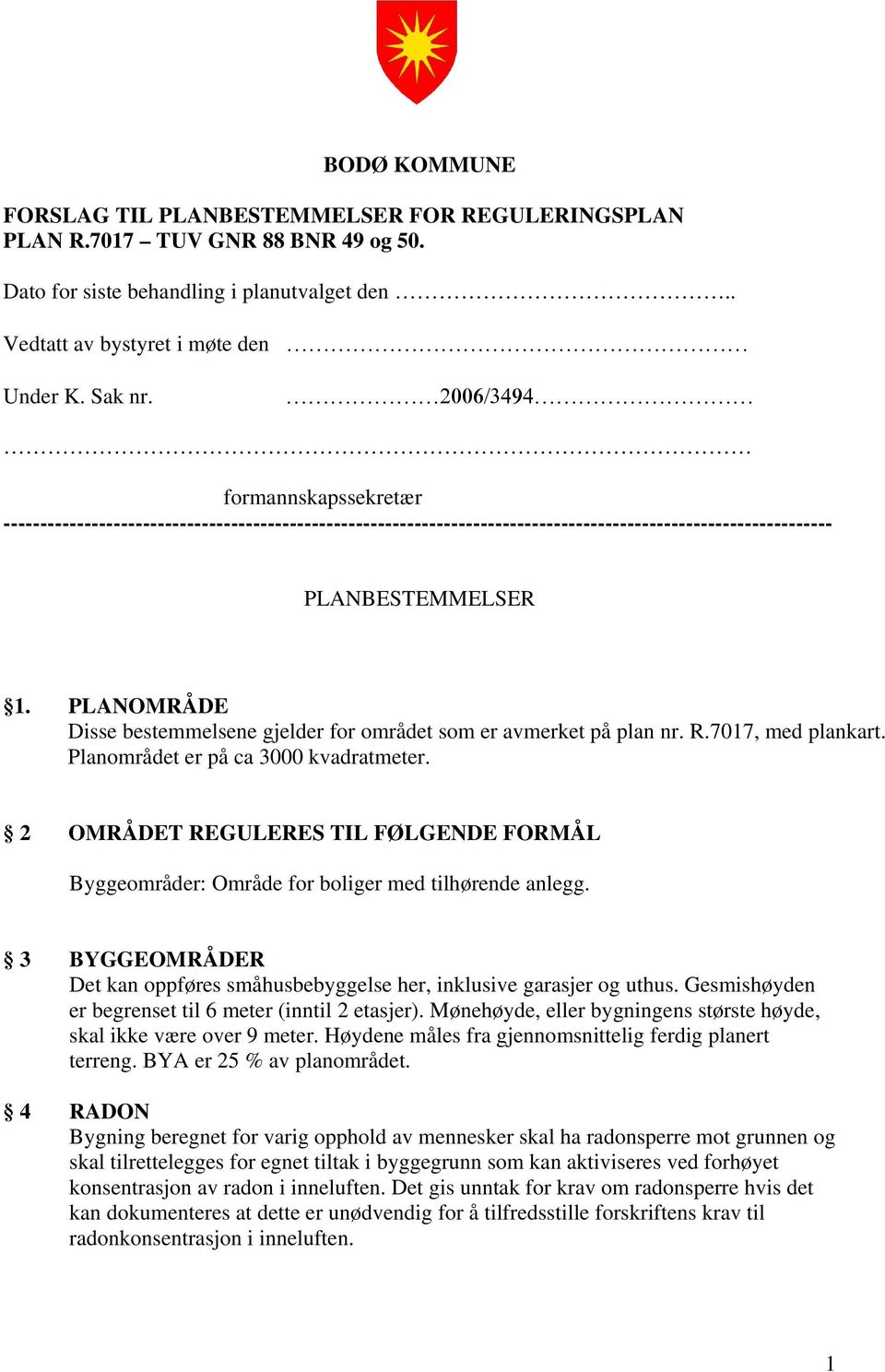 PLANOMRÅDE Disse bestemmelsene gjelder for området som er avmerket på plan nr. R.7017, med plankart. Planområdet er på ca 3000 kvadratmeter.