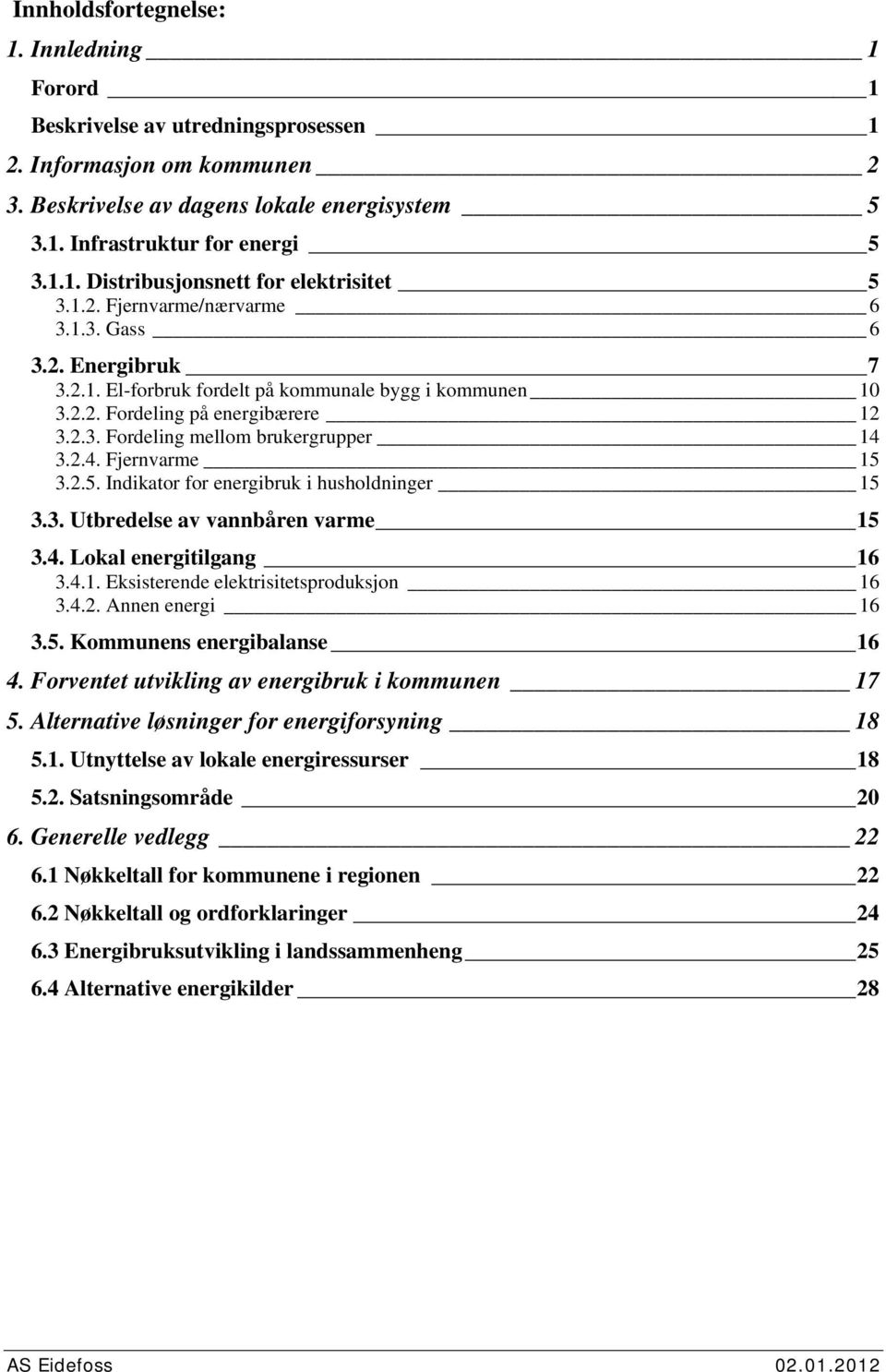 3.2.4. Fjernvarme 15 3.2.5. Indikator for energibruk i husholdninger 15 3.3. Utbredelse av vannbåren varme 15 3.4. Lokal energitilgang 16 3.4.1. Eksisterende elektrisitetsproduksjon 16 3.4.2. Annen energi 16 3.