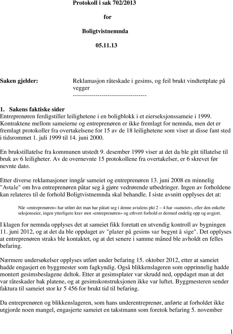 Kontraktene mellom sameierne og entreprenøren er ikke fremlagt for nemnda, men det er fremlagt protokoller fra overtakelsene for 15 av de 18 leilighetene som viser at disse fant sted i tidsrommet 1.