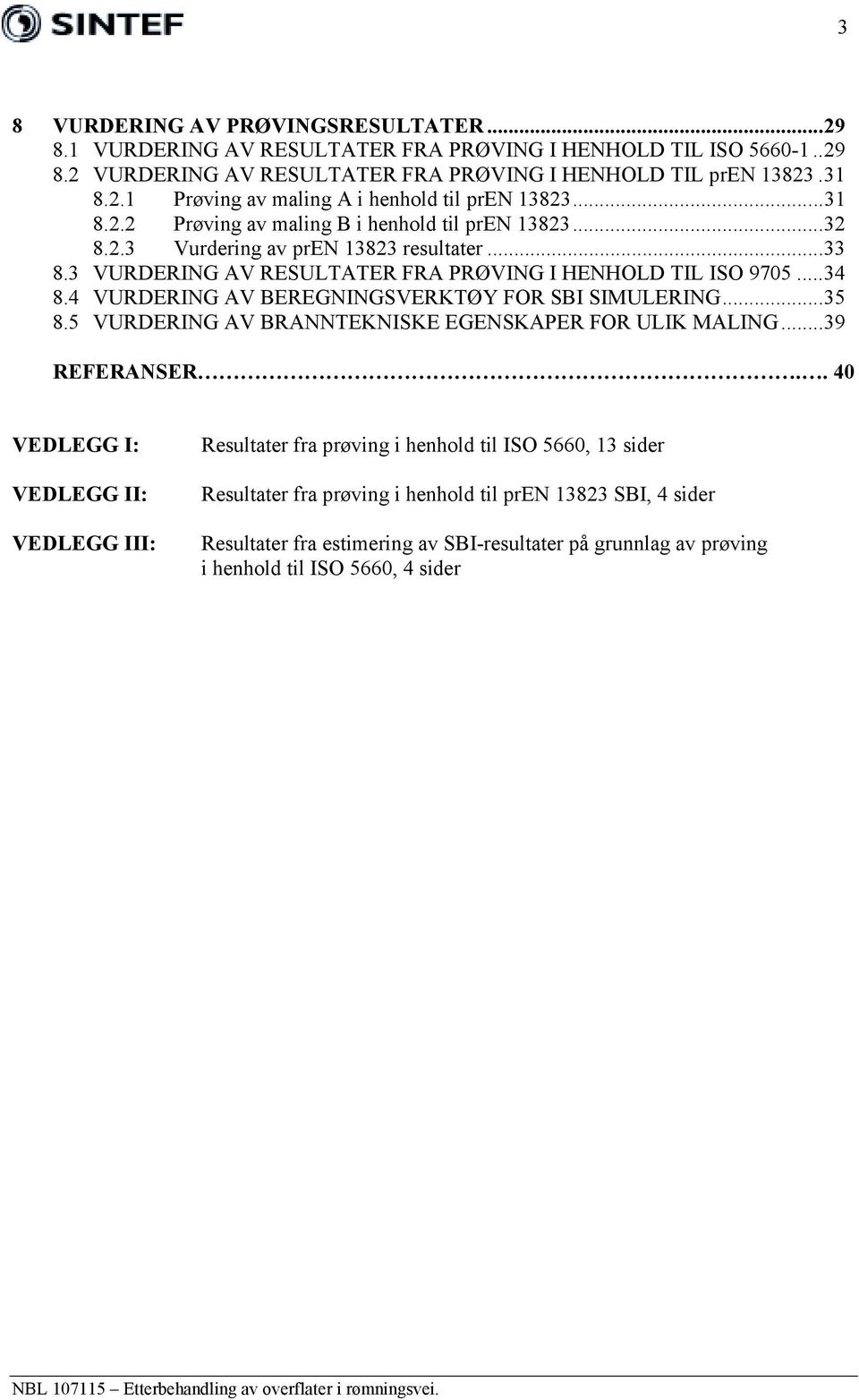 4 VURDERING AV BEREGNINGSVERKTØY FOR SBI SIMULERING...35 8.5 VURDERING AV BRANNTEKNISKE EGENSKAPER FOR ULIK MALING...39 REFERANSER.