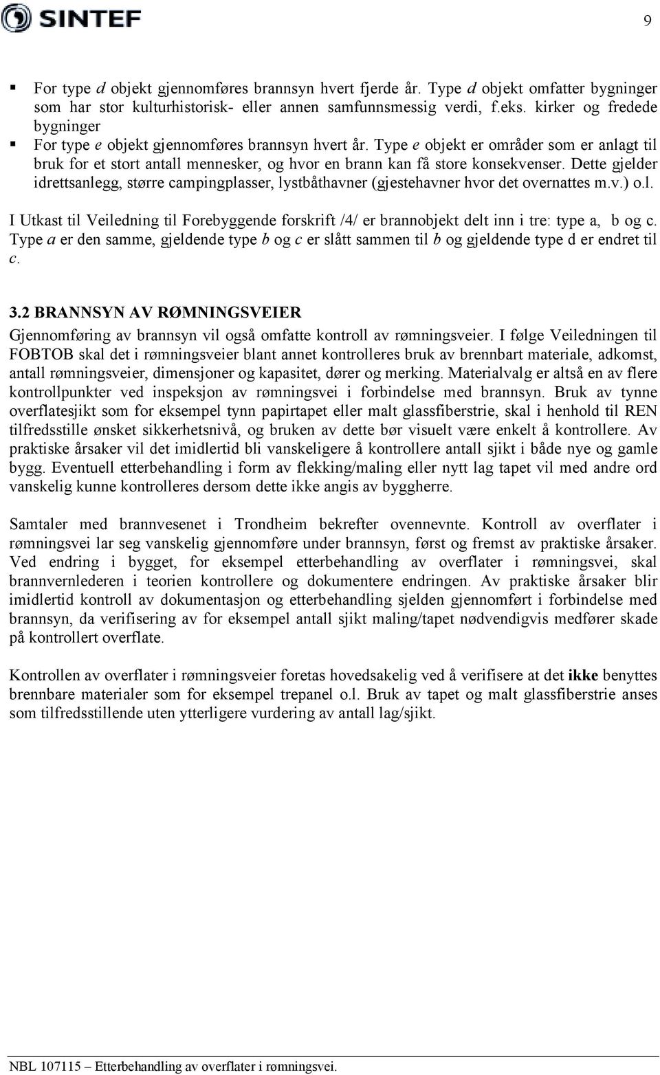 Dette gjelder idrettsanlegg, større campingplasser, lystbåthavner (gjestehavner hvor det overnattes m.v.) o.l. I Utkast til Veiledning til Forebyggende forskrift /4/ er brannobjekt delt inn i tre: type a, b og c.