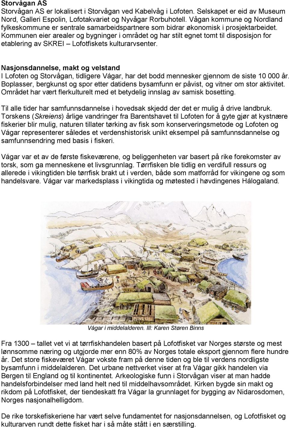 Kommunen eier arealer og bygninger i området og har stilt egnet tomt til disposisjon for etablering av SKREI Lofotfiskets kulturarvsenter.