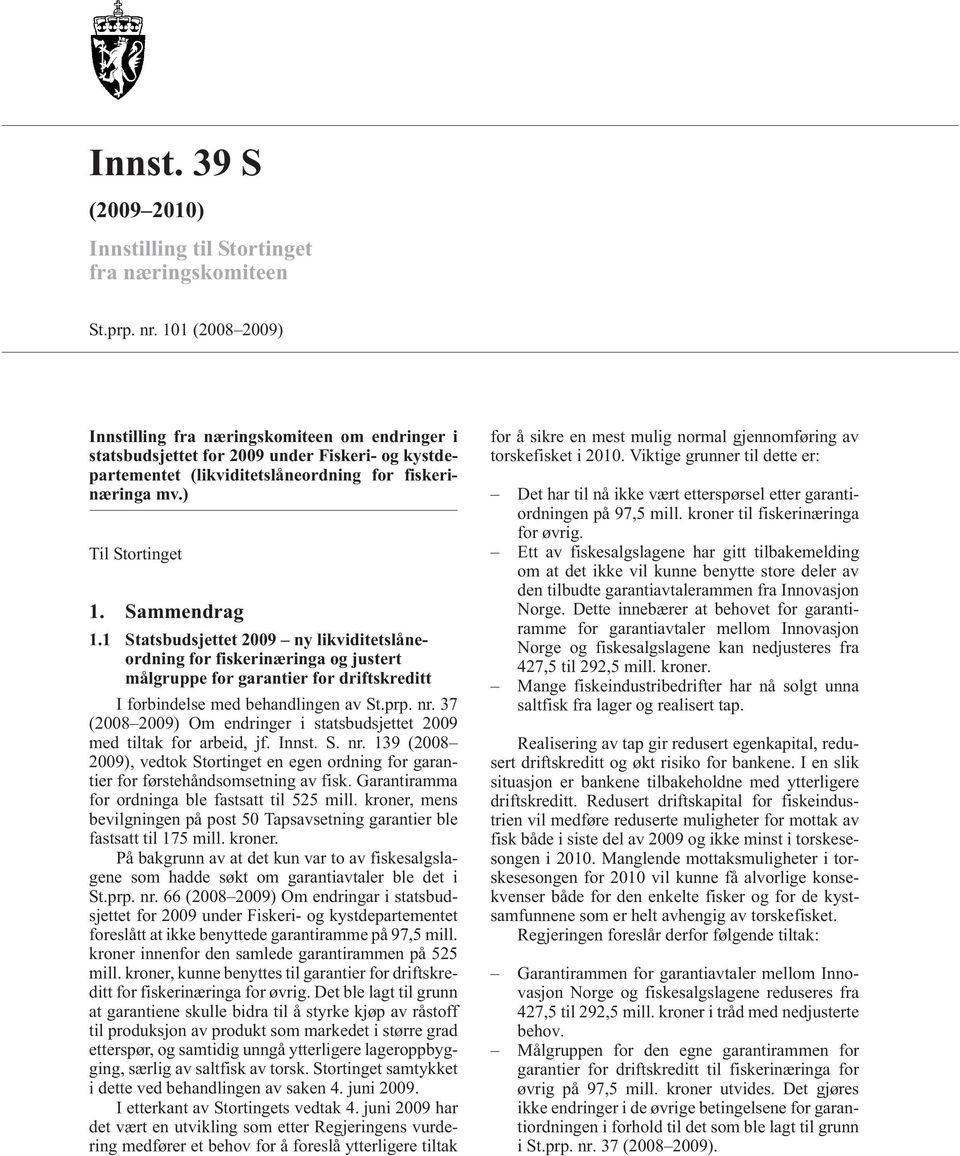 Sammendrag 1.1 Statsbudsjettet 2009 ny likviditetslåneordning for fiskerinæringa og justert målgruppe for garantier for driftskreditt I forbindelse med behandlingen av St.prp. nr.